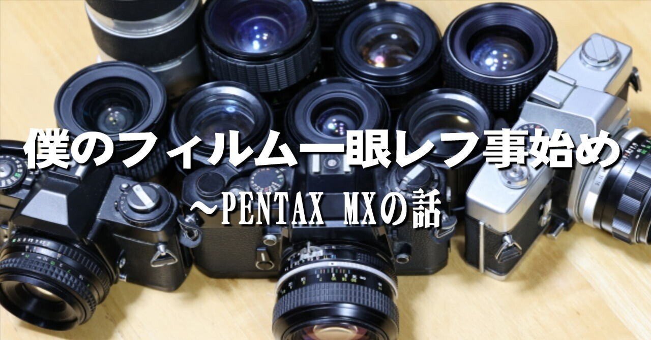 僕のフィルム一眼レフ事始め ～PENTAX MXの話｜山下健一