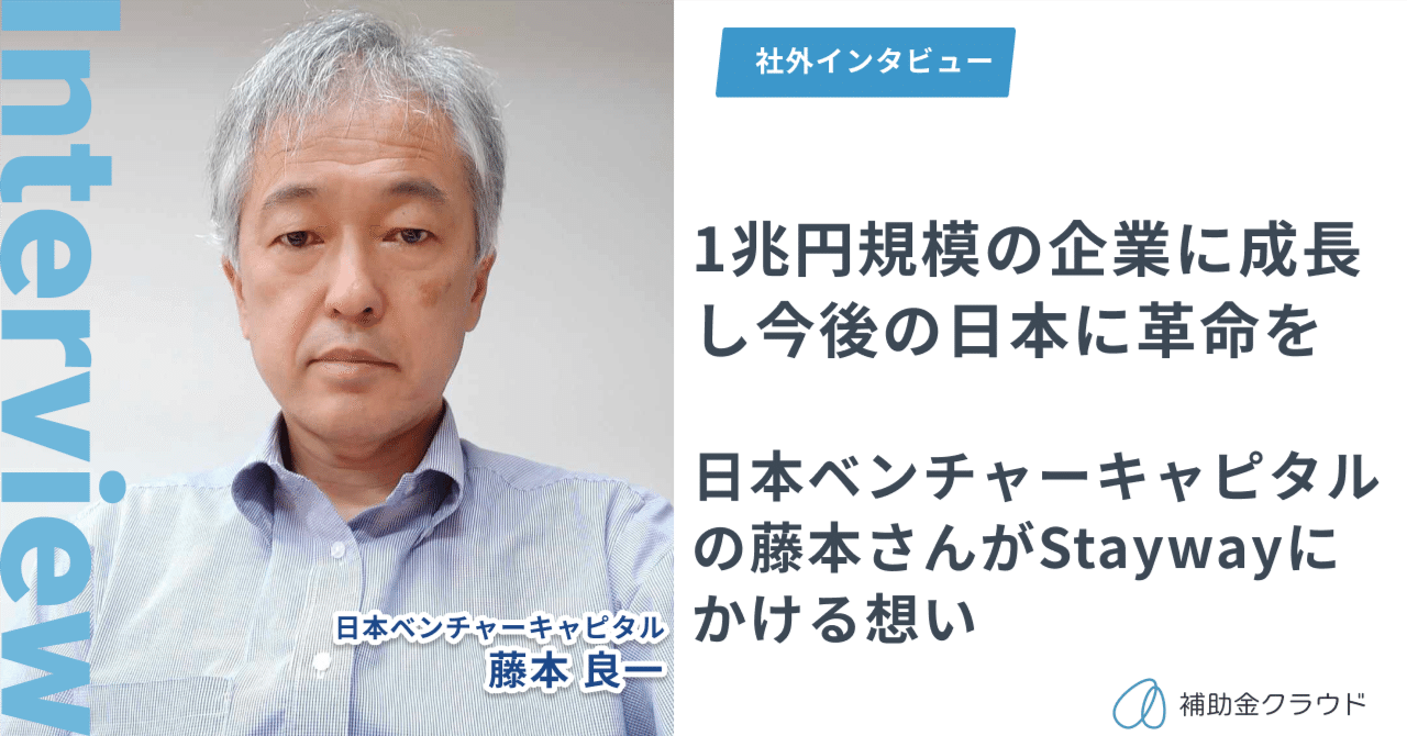 1兆円規模の企業に成長し今後の日本に革命を 日本ベンチャーキャピタルの藤本さんがStaywayにかける想い｜株式会社Stayway