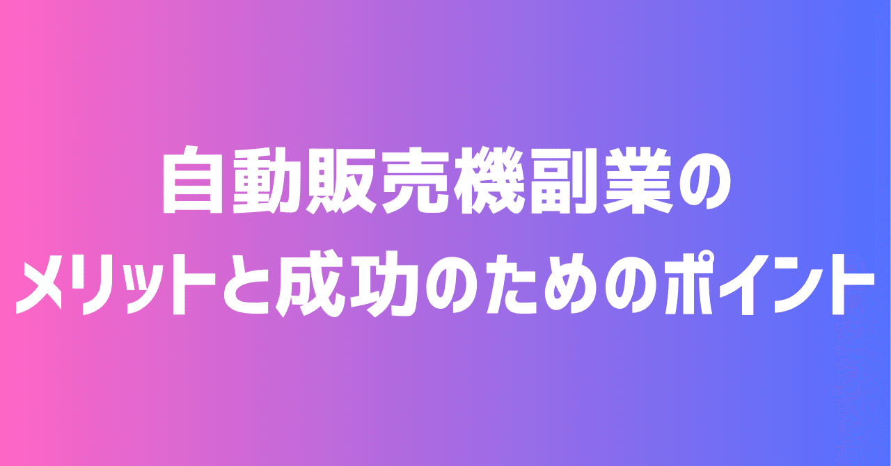 自動販売機副業のメリットと成功のためのポイント｜副業塾＠0から学ぶ