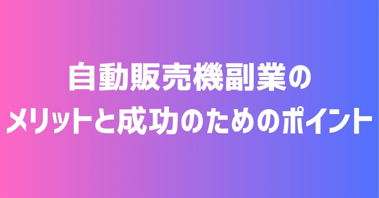 自動販売機副業のメリットと成功のためのポイント｜副業塾＠0から学ぶ 