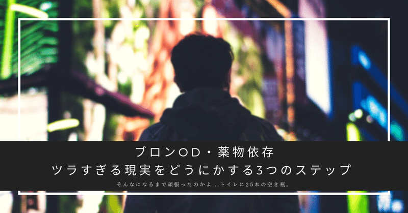 そんなになるまで頑張ったの...？？ ブロンOD・薬物依存。ツラすぎる現実を救う3つのステップ。