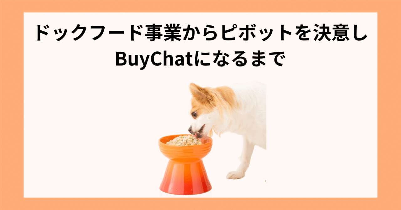 起業初期の「ドックフード」事業からピボットを決意し「BuyChat」に