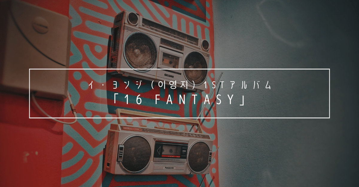 イ・ヨンジ（이영지） 1st アルバム「16 Fantasy」｜Chic-J