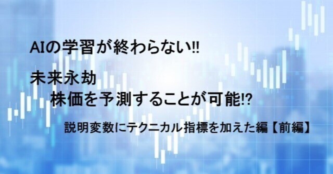 AIの学習が終わらない!! 未来永劫 株価を予測することが可能!? 説明変数にテクニカル指標を加えた編【前編】｜日曜プログラマー