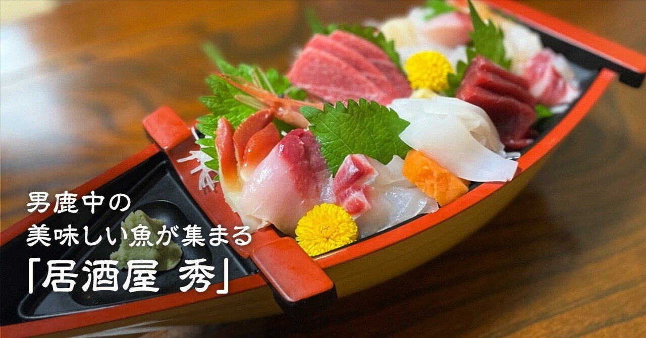 男鹿中の美味しい魚が集まる人情系酒場──居酒屋 秀｜海と - 稲と