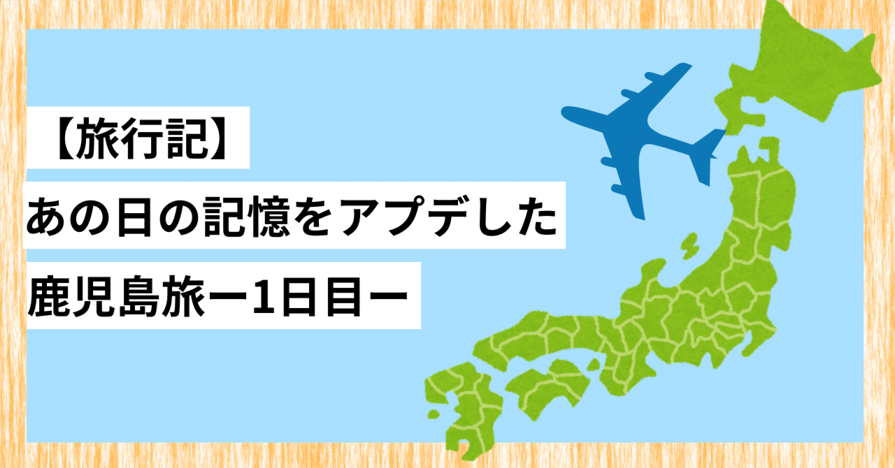 【旅行記】あの日の記憶をアプデした鹿児島旅ー1日目ー