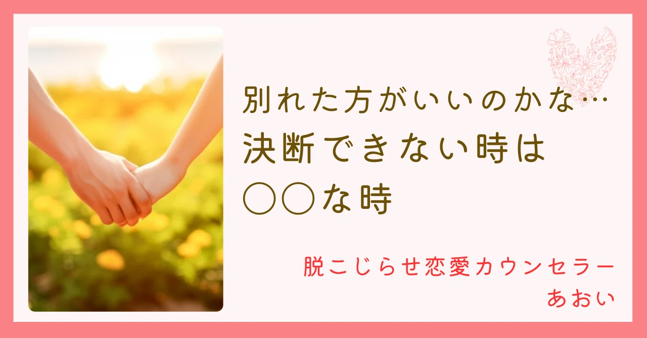 別れた方がいいのかな…決断できない時は〇〇な時|【傷つく恋愛の繰り返しを卒業】脱こじらせ恋愛カウンセラー あおい