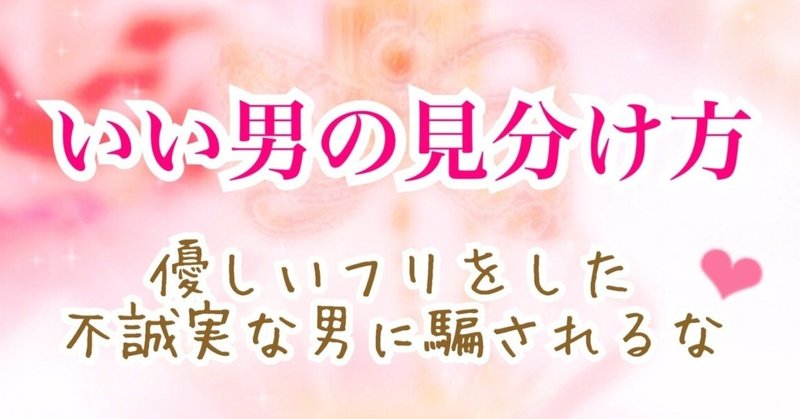 いい男の見分け方 優しいフリをした不誠実な男に騙されるな 心羽 Kohane Note