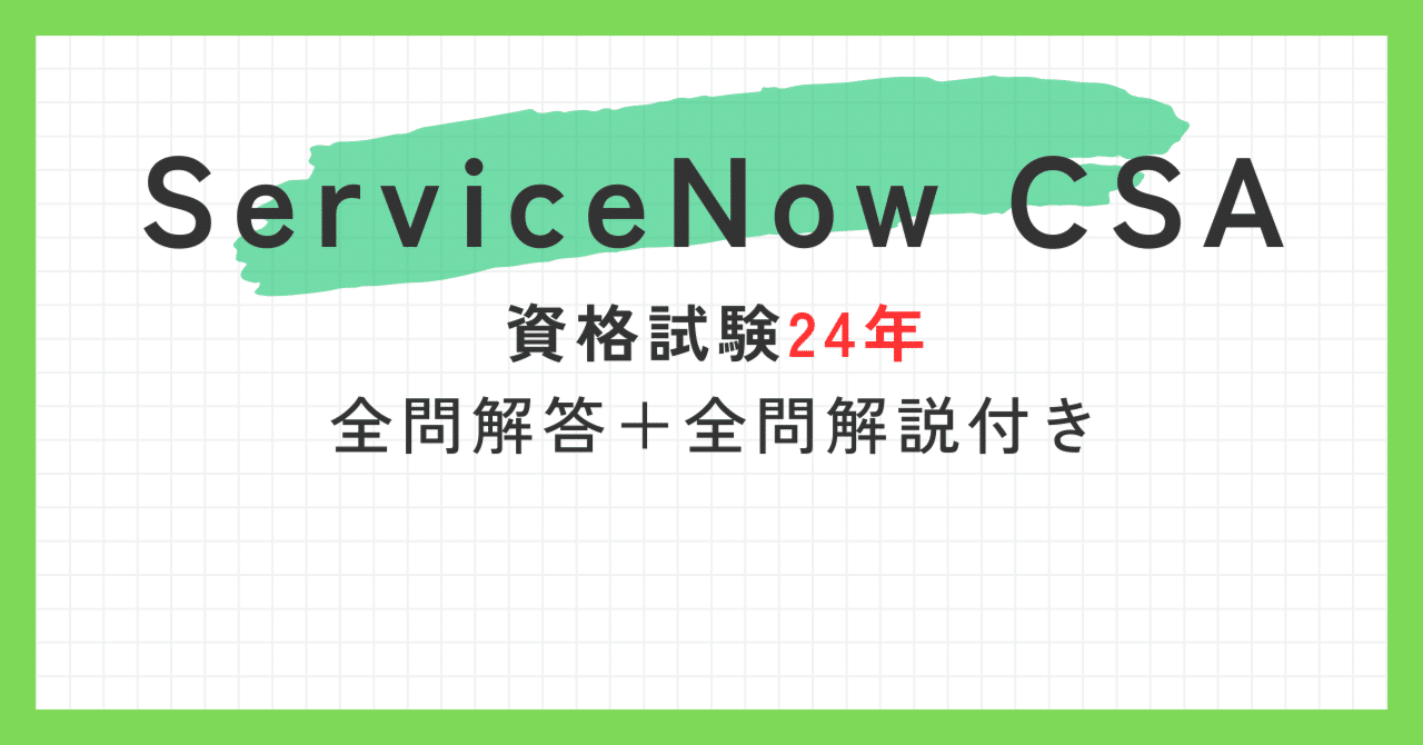 ServiceNow CSA100題 過去問題集全問解答＋全問解説付き(2024年