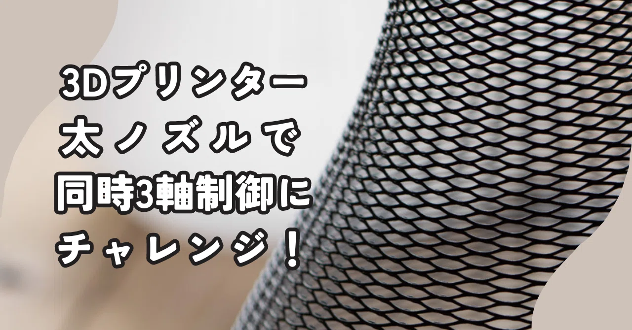 3Dプリンター：太ノズルで同時3軸制御にチャレンジ！｜Triple Bottom Line