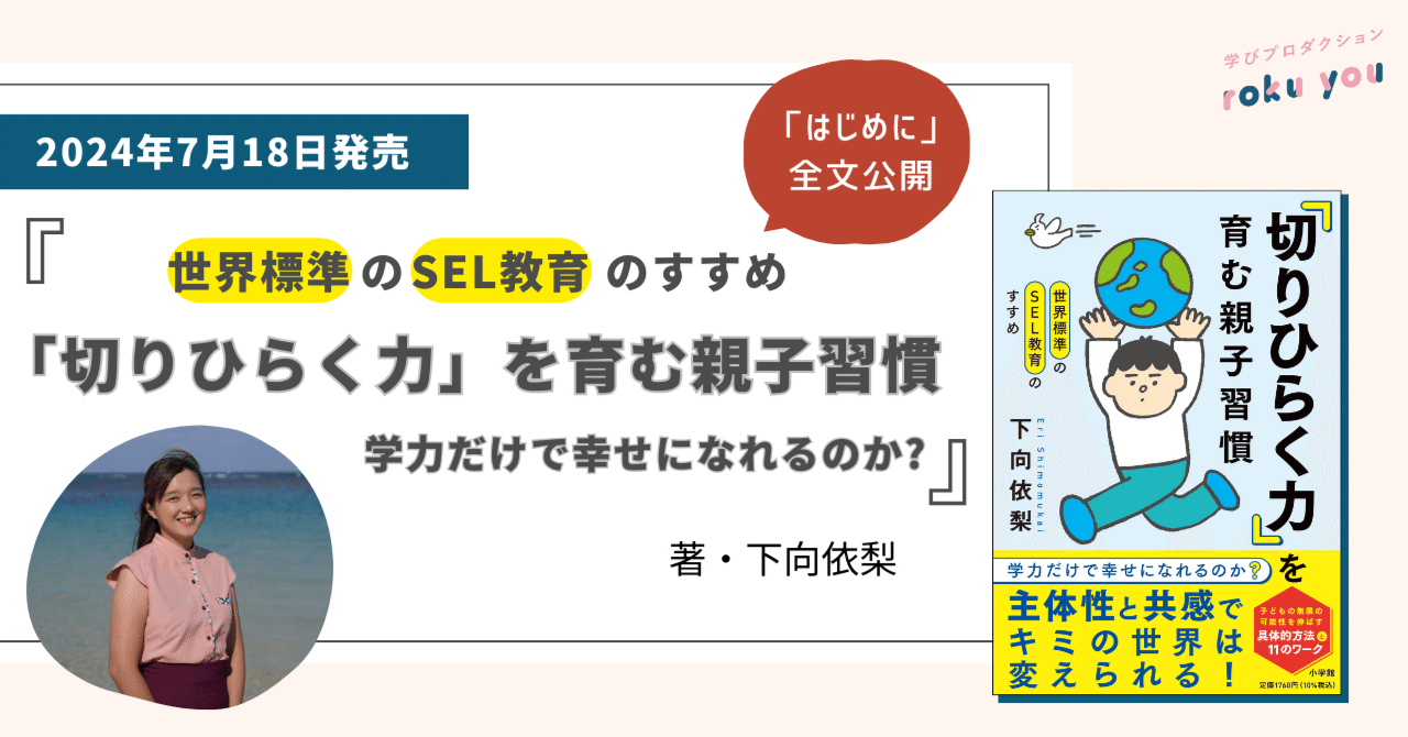 【「はじめに」全文公開】『世界標準のSEL教育のすすめ 「切りひらく力」を育む親子習慣　学力だけで幸せになれるのか?』（著・下向依梨）｜roku you