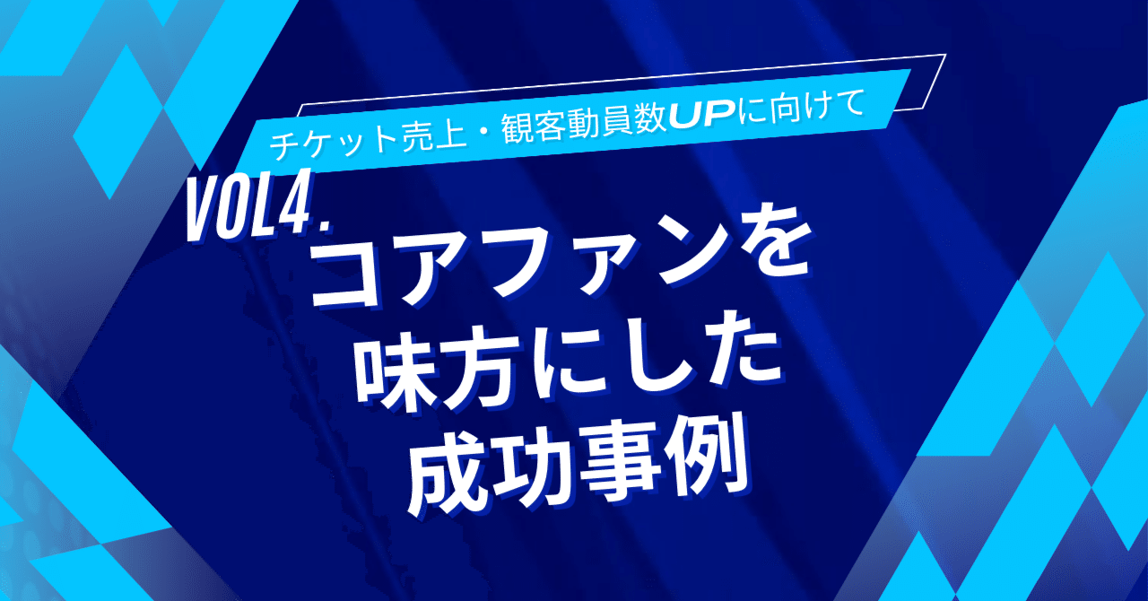 チケット売上・観客動員数UPに向けて～vol4.コアファンを味方にした