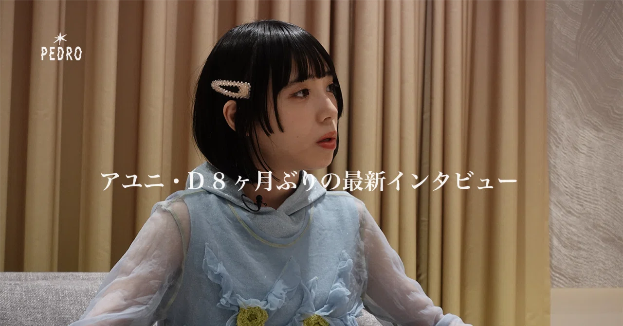アユニ・D 8ヶ月ぶりの最新インタビュー｜PEDRO Official