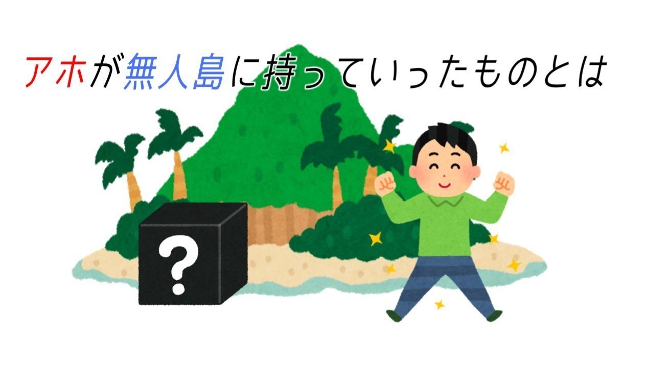 アホが無人島に持っていったものとは 10 15答 振り返り 矗森 Note