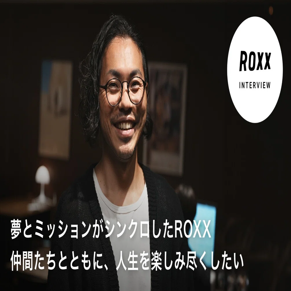 夢とミッションがシンクロしたROXX。仲間たちとともに、人生を楽しみ