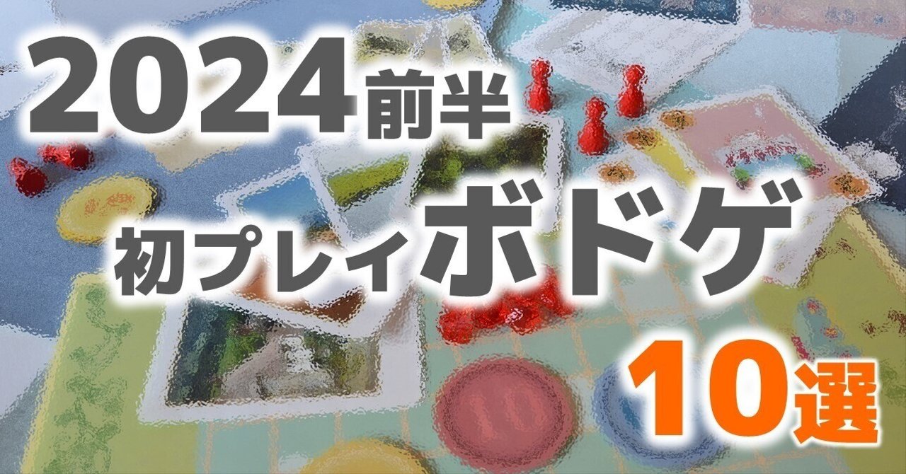 2024前半 初プレイのボードゲーム 10選｜びーている ／ btail