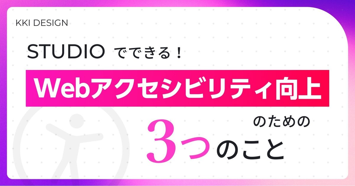 STUDIOでできる！アクセシビリティ向上のための3つのこと｜KKI