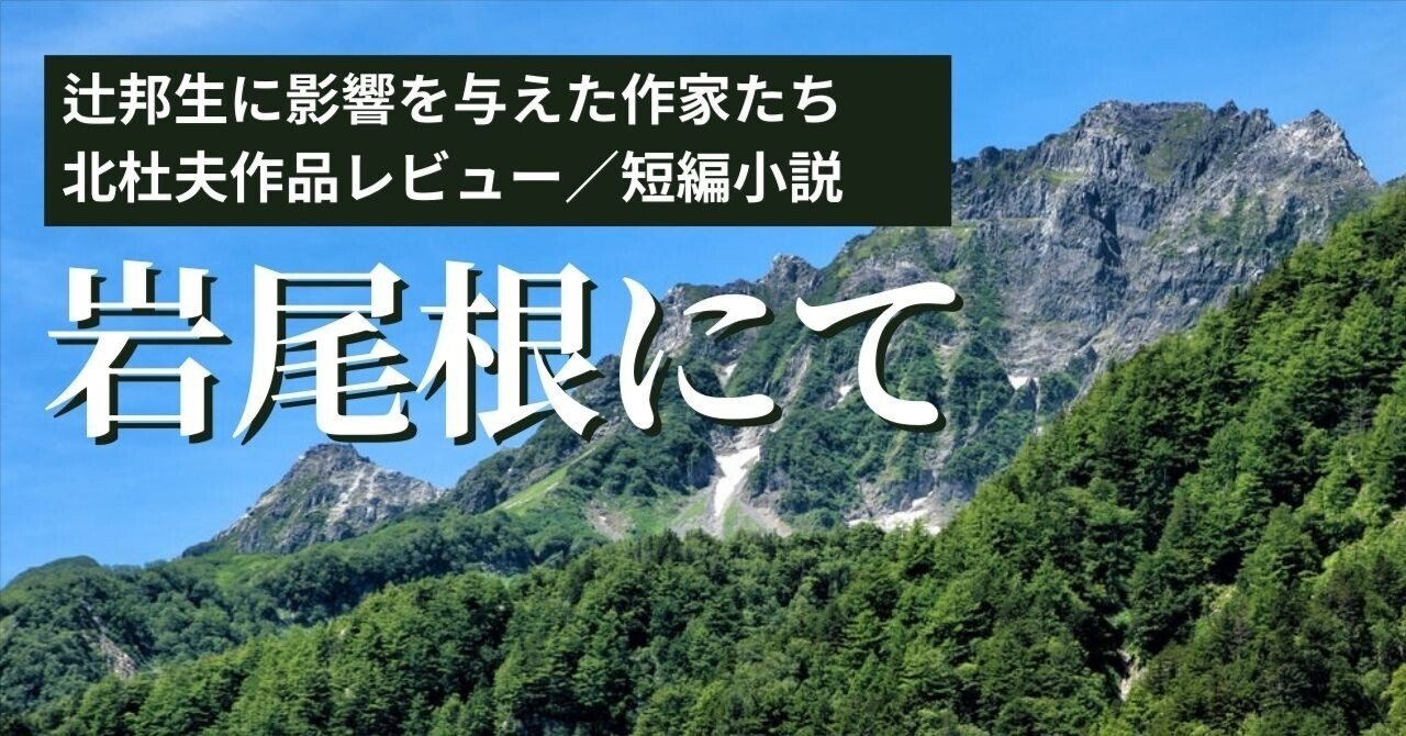 辻邦生に影響を与えた作家たち＞北杜夫／短編『岩尾根にて』自分