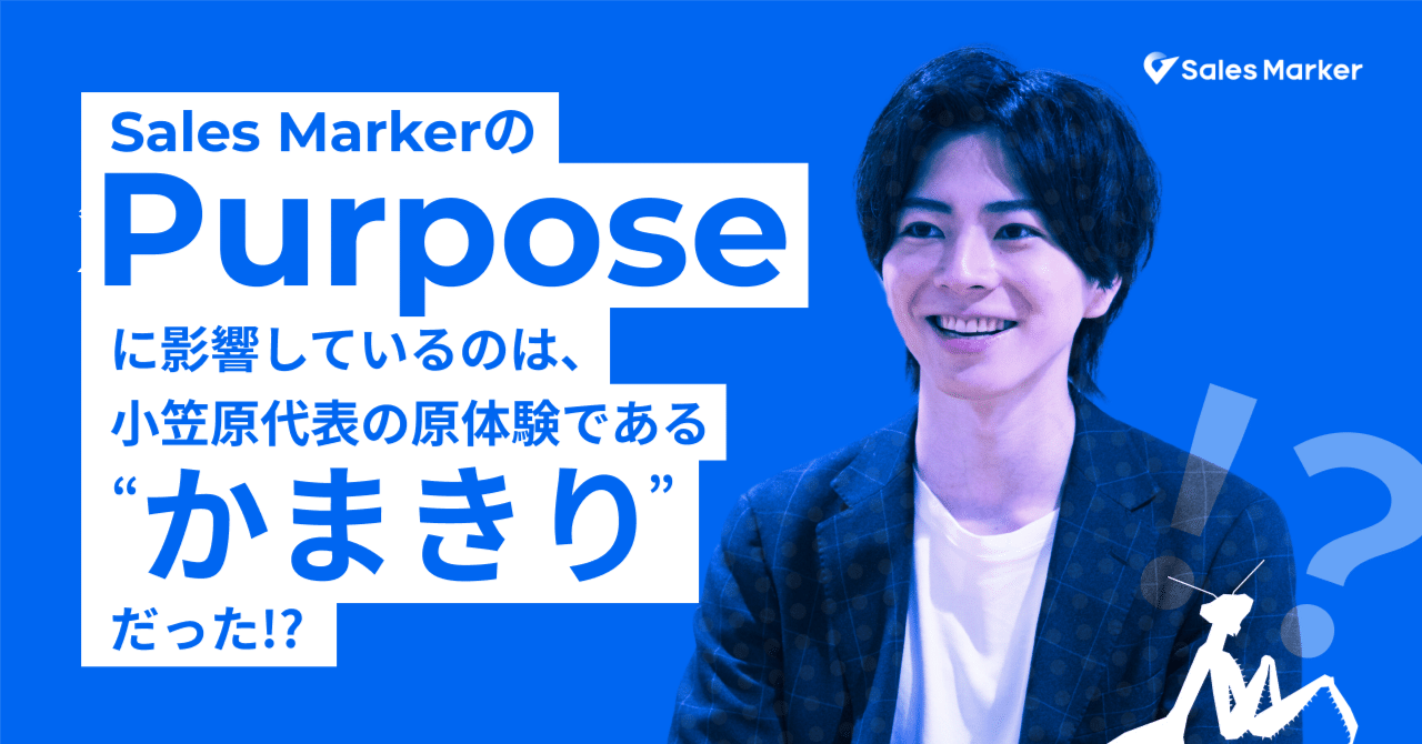 【新PurposeとValue紹介】Sales MarkerのPurposeは代表の原体験である“カマキリ“から始まった！？小笠原が語る、既存の枠を越えながら目指す「挑戦」とは？｜Sales Marker公式note