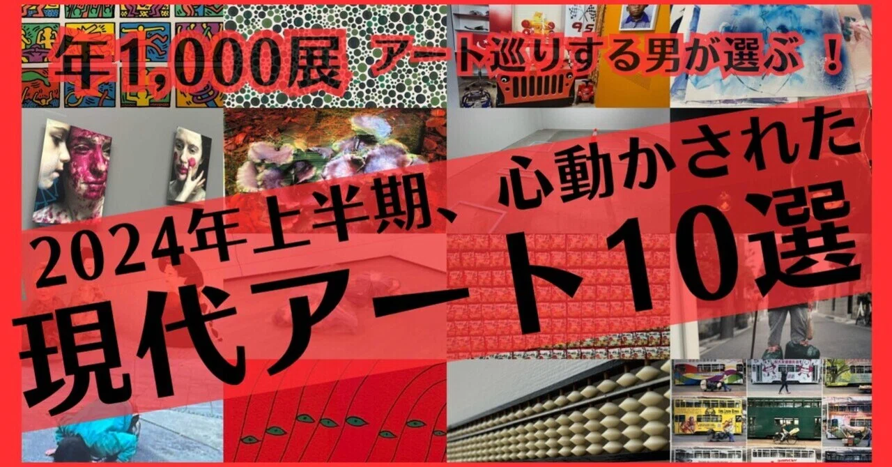 年1000展アート巡りする男が選ぶ！2024年上半期に最も心動かされた現代