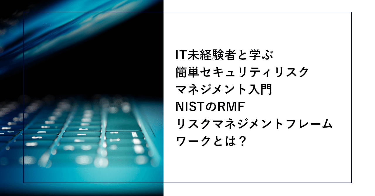 IT未経験者と学ぶ簡単セキュリティリスクマネジメント入門：NISTのRMF