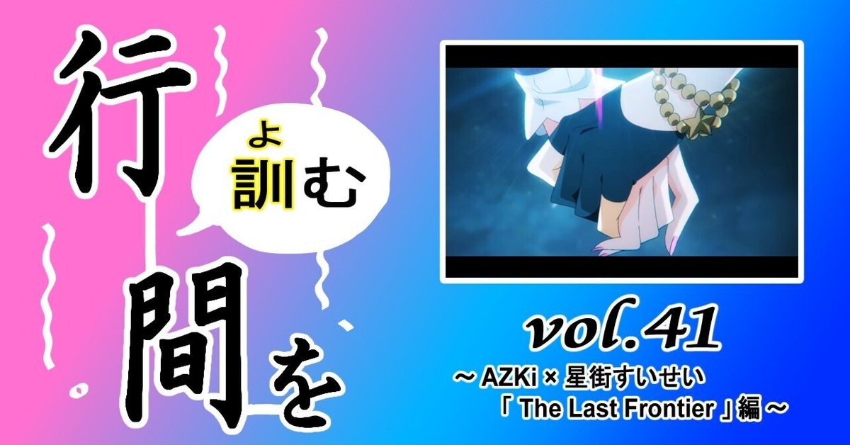 行間を訓む vol.41 ～ AZKi × 星街すいせい 「 The Last