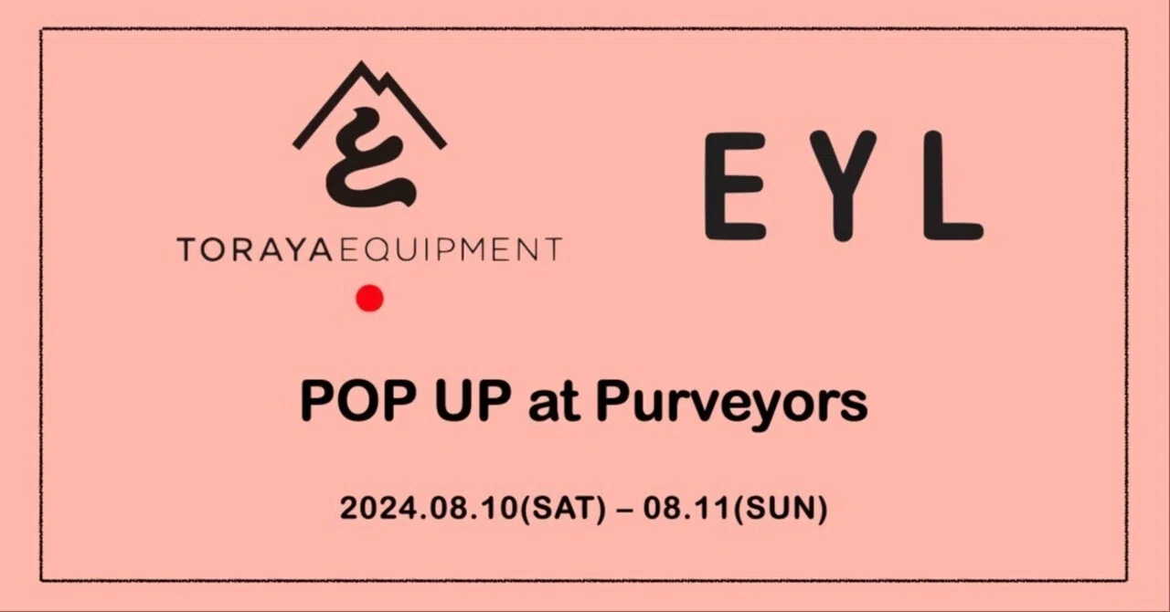TORAYA EQUIPMENT × EYL POP UP 8/10(SAT)-8/11(SUN)｜Purveyors