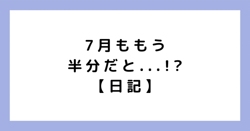 7月ももう半分だと...！？【日記】