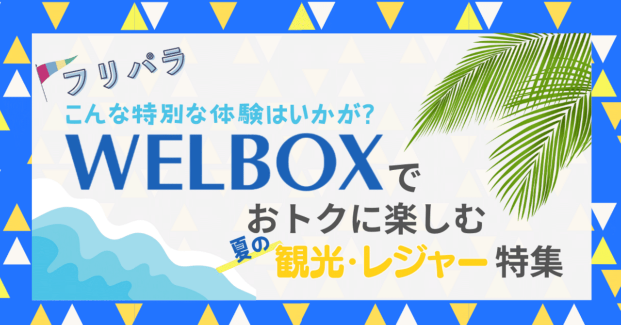 WELBOXでおトクに楽しむ 夏の観光・レジャー特集｜フリパラ（フリーランス協会公式note）