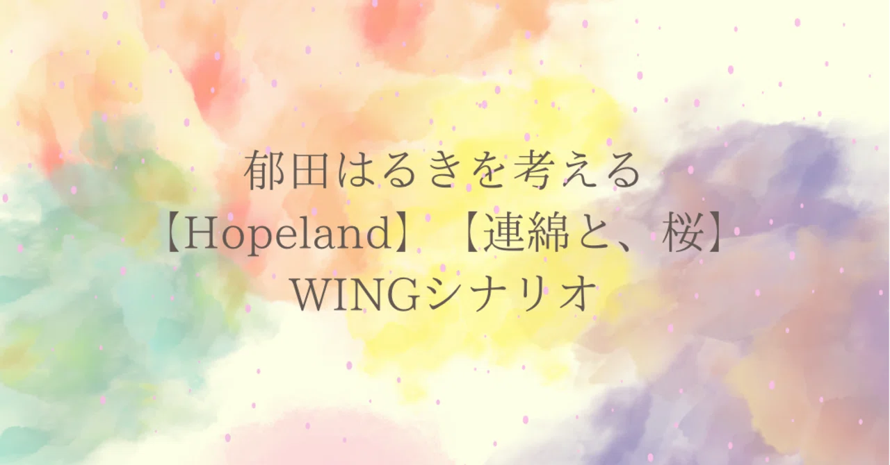 郁田はるきを考える【Hopeland】【連綿と、桜】WINGシナリオ｜泡沫実践