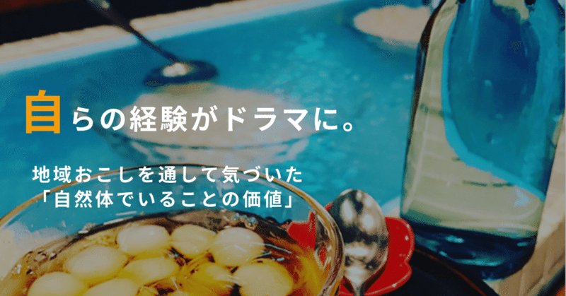 自らの経験がドラマに。地域おこしを通して気づいた「自然体でいることの価値」