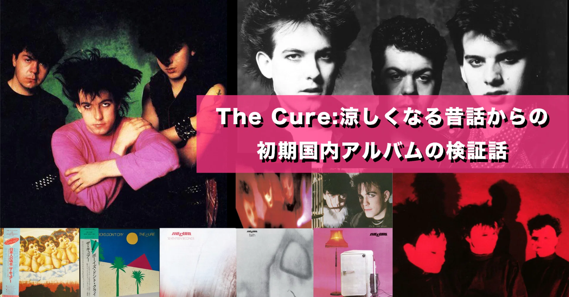 The Cure:涼しくなる昔話からの初期国内アルバムの検証話 The Cure:涼しくなる昔話からの初期国内アルバムの検証話