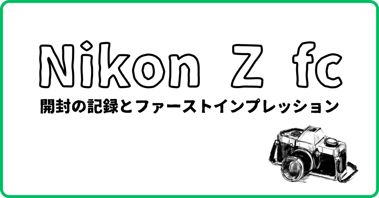 Nikon Z fc】開封の記録とファーストインプレッション（のような