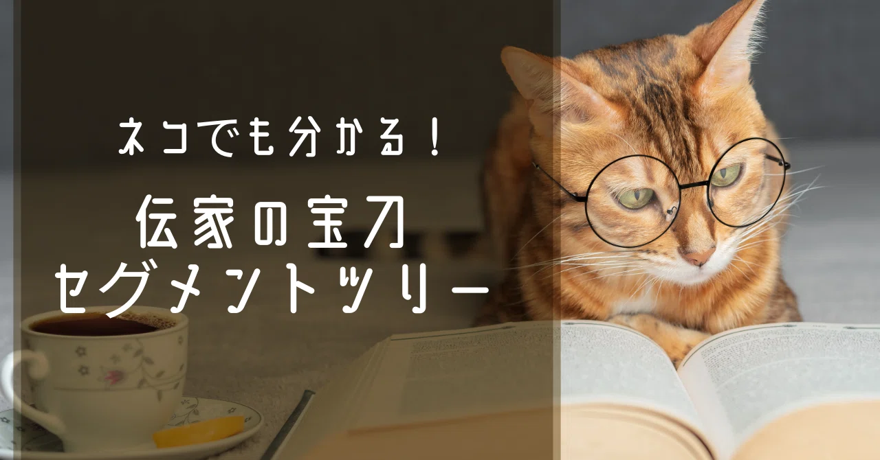 ネコでも分かる！伝家の宝刀セグメントツリー｜ALH株式会社