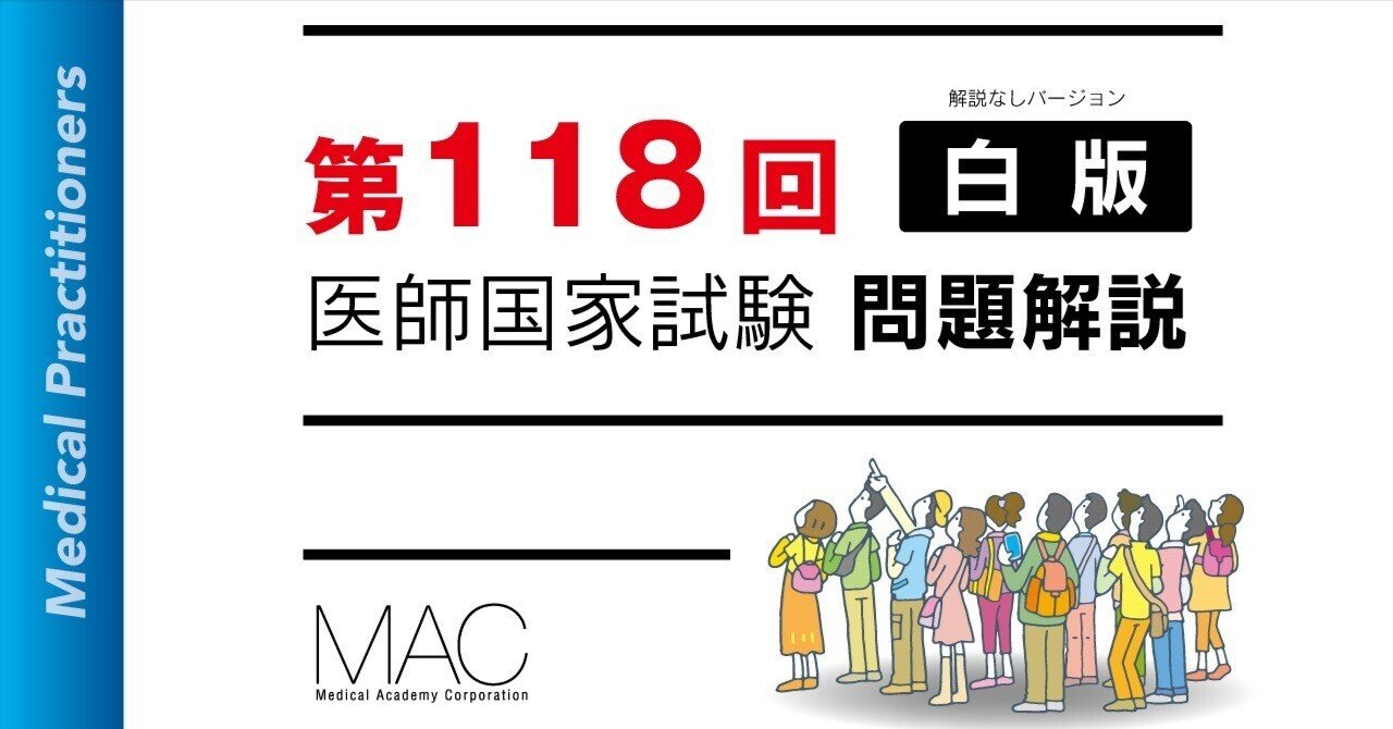 第118回医師国家試験（白版）・PDFダウンロードできます｜MAC iSchool
