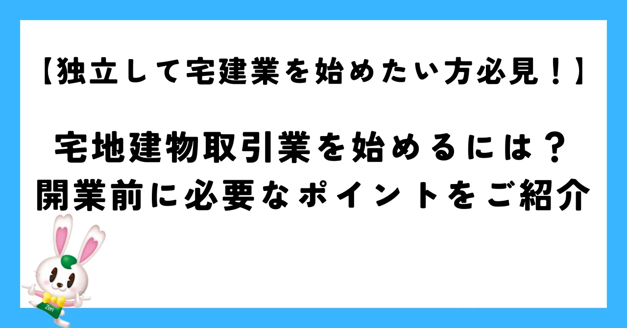 独立して宅建業を始めたい方必見！】宅地建物取引業を始めるには？開業