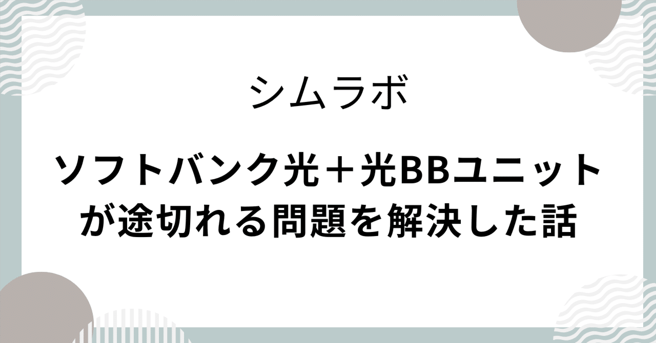 ソフトバンク光＋光BBユニットが途切れる問題を解決した話｜シムラボ