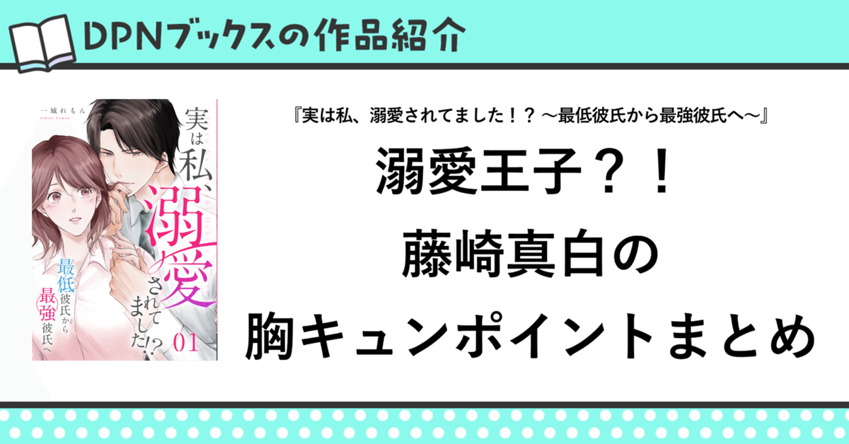 【胸キュン注意！】溺愛王子？！藤崎真白の胸キュンポイントまとめ｜『実は私、溺愛されてました！？ ～最低彼氏から最強彼氏へ～』作品紹介