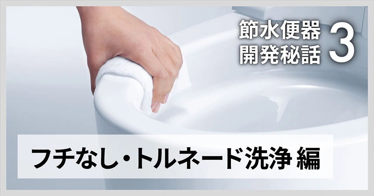 節水便器 開発秘話③】 30年前の“3分の1以下”で流せる理由――「フチなし