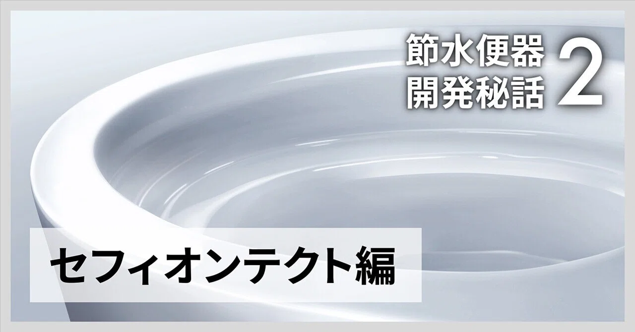 節水便器 開発秘話②】 30年前の“3分の1以下”で流せる理由――「セフィ 