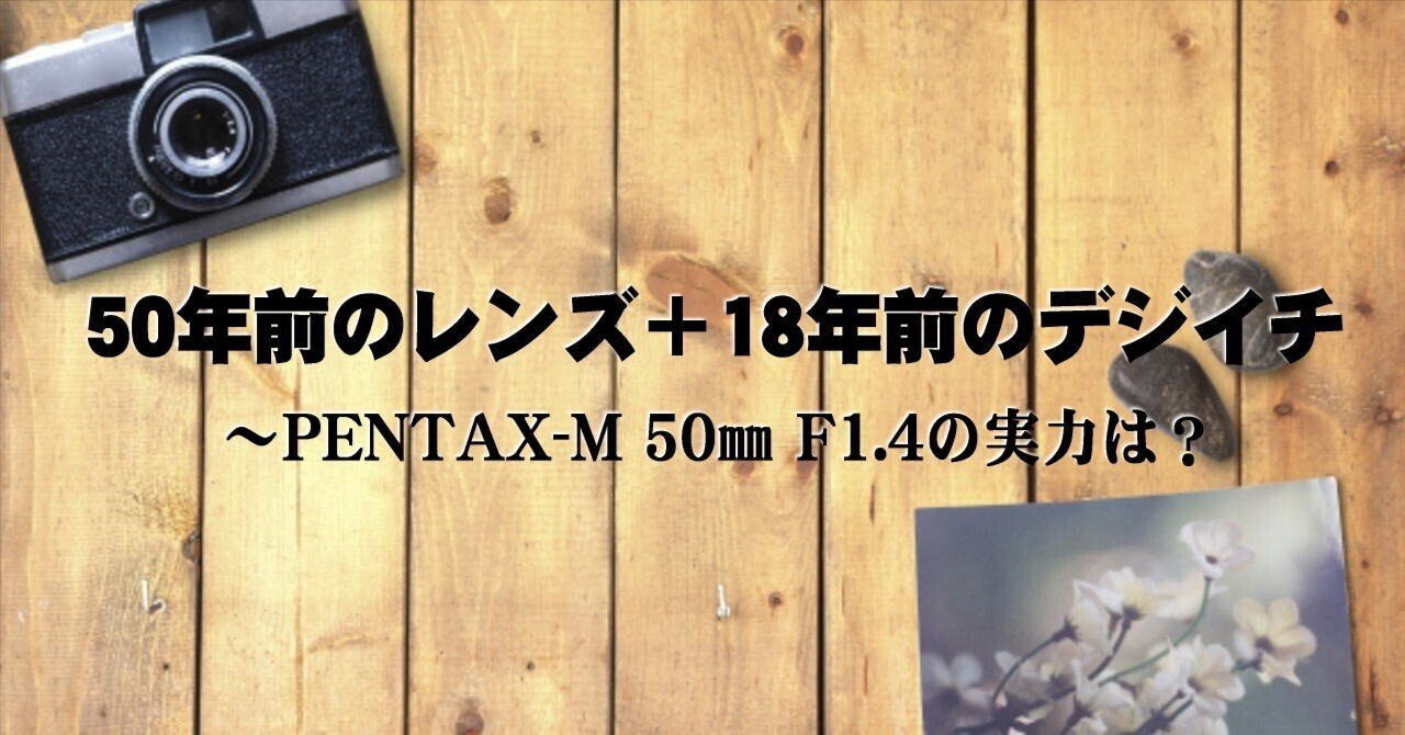 50年前のレンズ＋18年前のデジイチ ～smc PENTAX-M 50㎜ F1.4の実力は