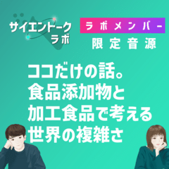 【限定音源】ココだけの話。食品添加物と加工食品で考える世界の複雑さ