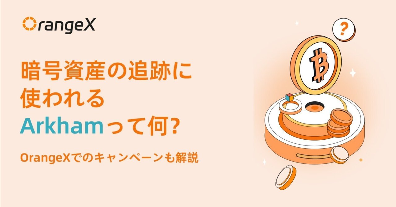 暗号資産の追跡に使われるArkhamってどんなサービス？OrangeXでのキャンペーン｜OrangeX Japan