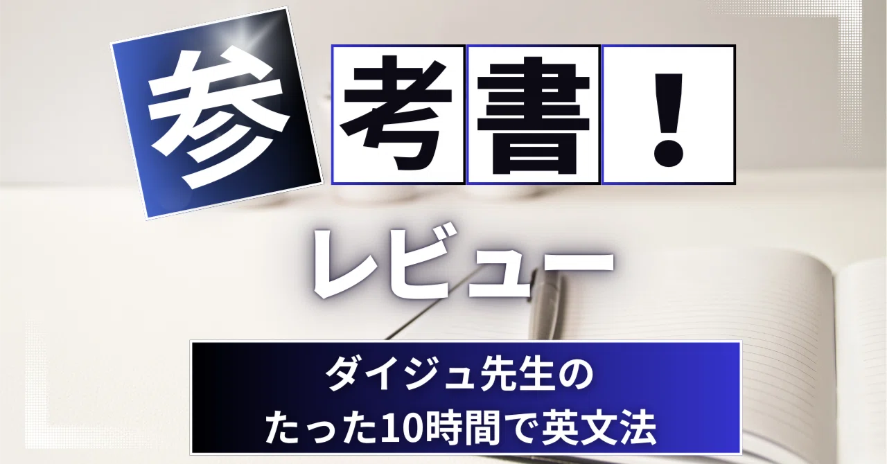 参考書レビュー】ダイジュ先生のたった10時間で英文法｜ここから 