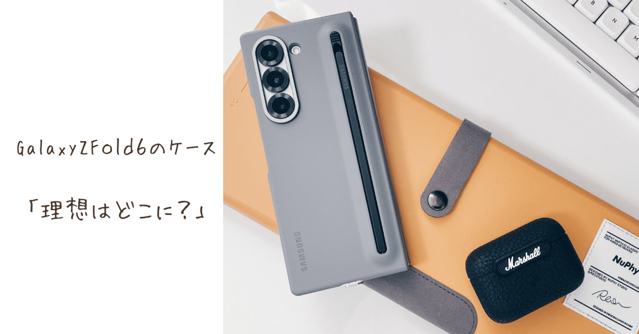 Galaxy Z Fold 6のケース「理想はどこに？」【純正ケース】【※注意点