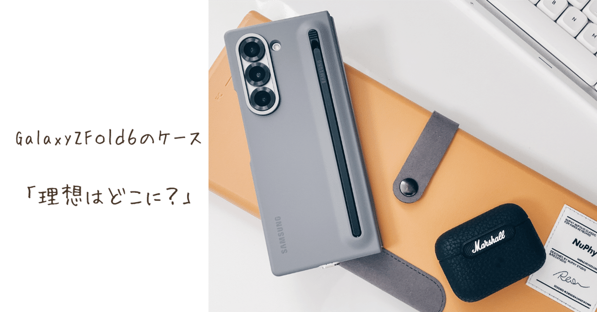 Galaxy Z Fold 6のケース「理想はどこに？」【純正ケース