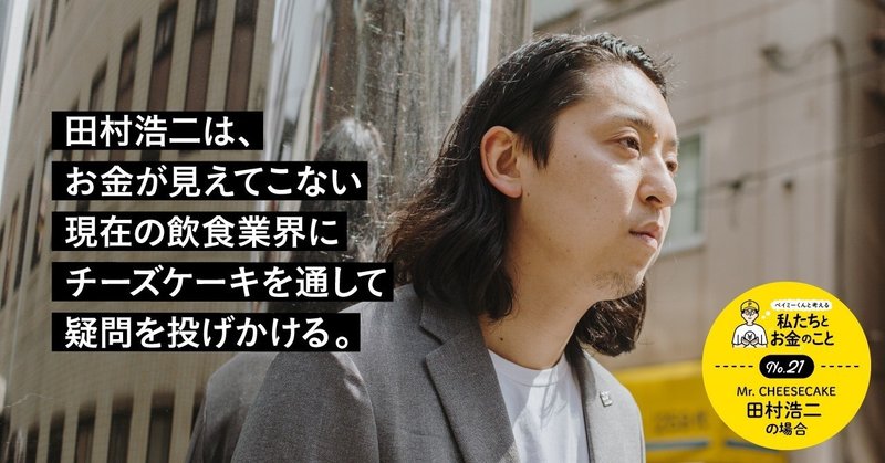 田村浩二は、お金が見えてこない現在の飲食業界にチーズケーキを通して疑問を投げかける。
