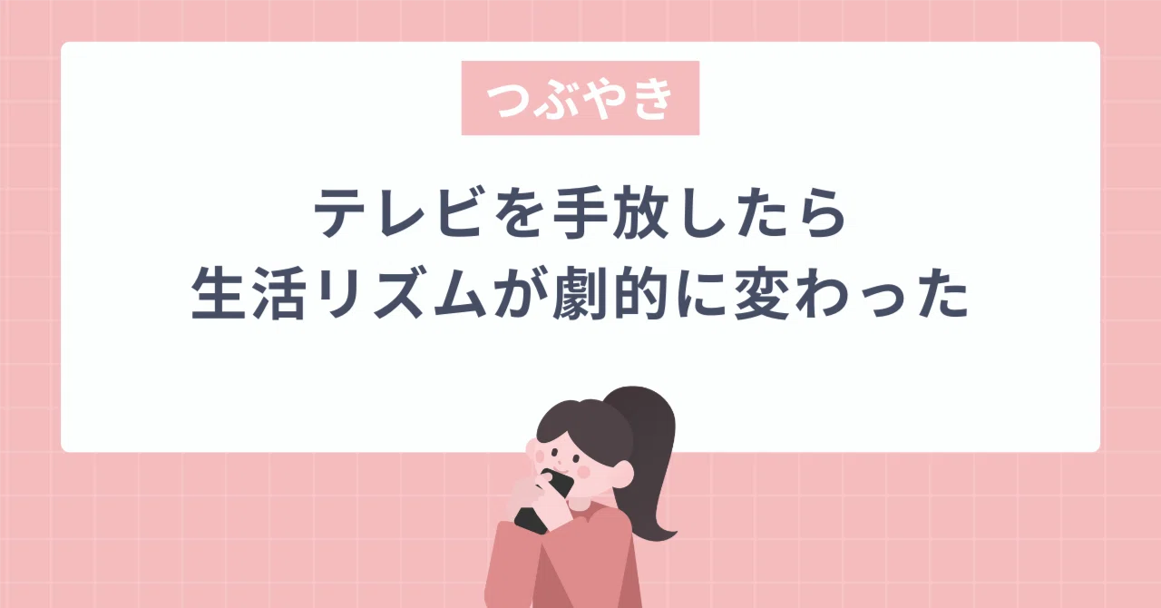 テレビを手放したら生活リズムが劇的に変わった｜saki