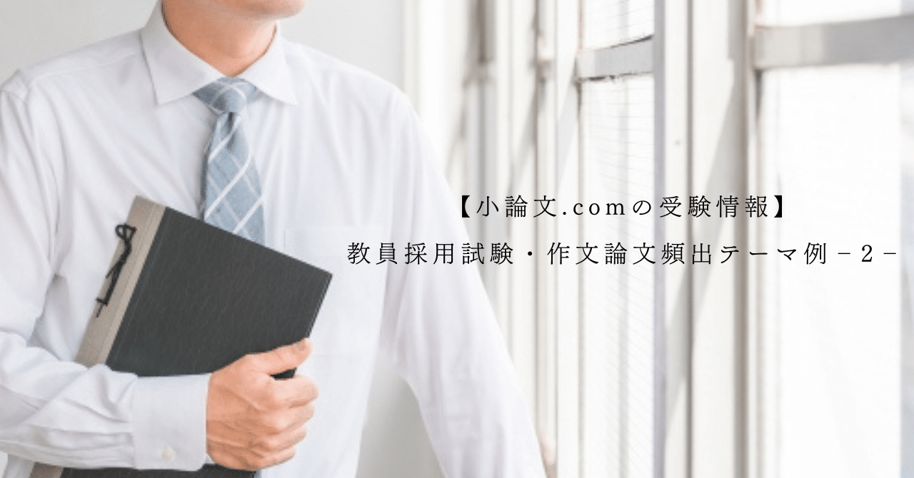 教員採用試験・作文論文頻出テーマ例‐2‐【小論文.comの受験情報