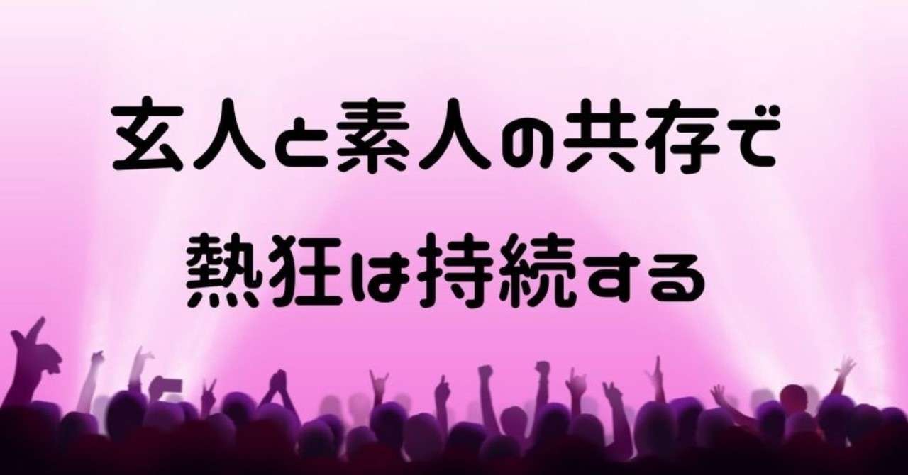 玄人と素人の共存で_熱狂は持続する